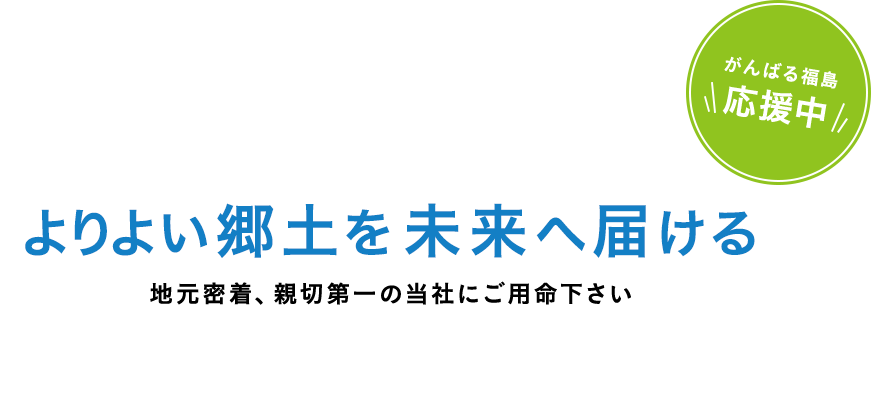 よりよい郷土を未来へ届ける。地元密着、親切第一の当社にご用命下さい。